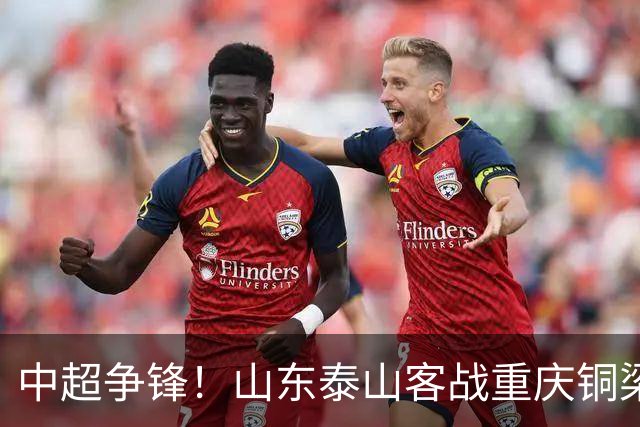 中超争锋！山东泰山客战重庆铜梁龙挑战重重，唐田亟需应对考验