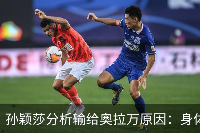 孙颖莎分析输给奥拉万原因：身体状态不佳与赛场表现受影响