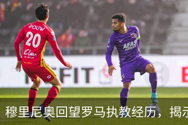 穆里尼奥回望罗马执教经历，揭示离职背后的分歧根源